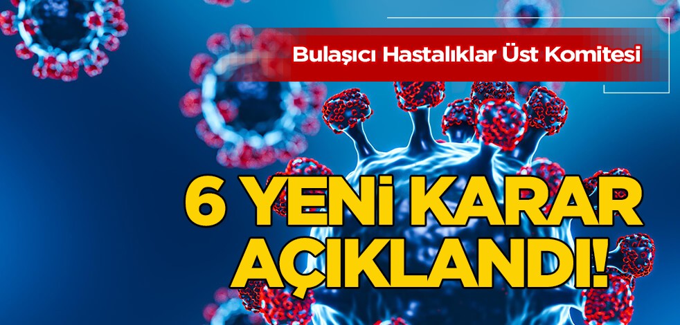 Bulaşıcı Hastalıklar Üst Komitesi'den 6 yeni karar açıklandı! İlişkin ortaya çıkan çok konuşulacak kararlar
