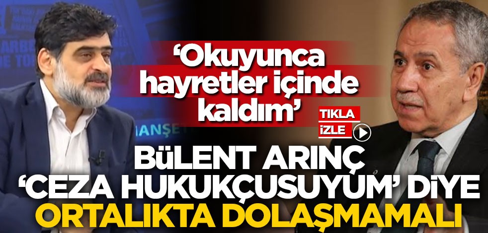 Bülent Arınç ‘ceza hukukçusuyum’ diye ortalıkta dolaşmamalı! ‘Okuyunca hayretler içinde kaldım...’