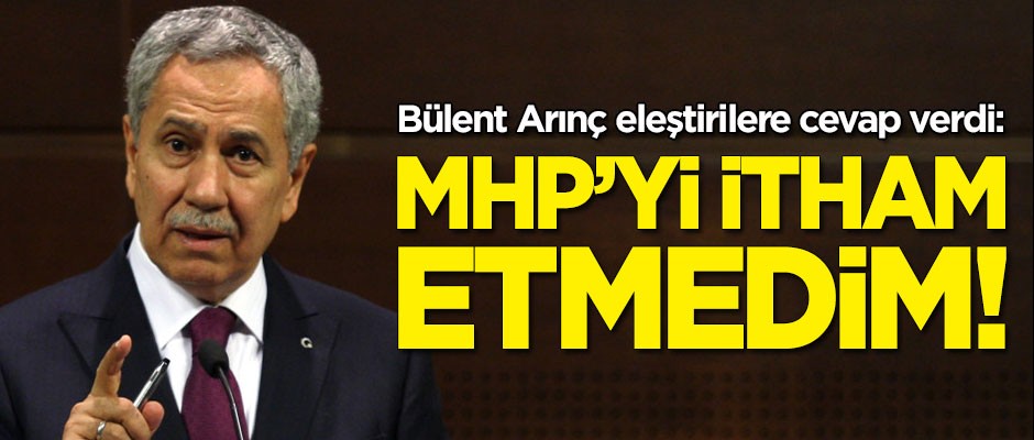 Bülent Arınç eleştirilere cevap verdi: MHP ve Ergün'ü itham etmedim