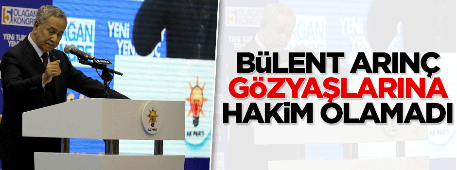 Bülent Arınç gözyaşlarına hakim olamadı