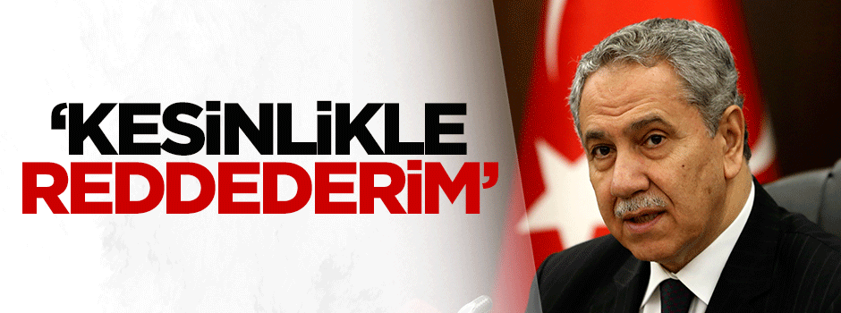 Bülent Arınç: Kesinlikle reddederim
