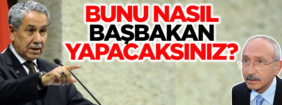 Bülent Arınç: Kılıçdaroğlu'nu nasıl başbakan yapacaksınız!
