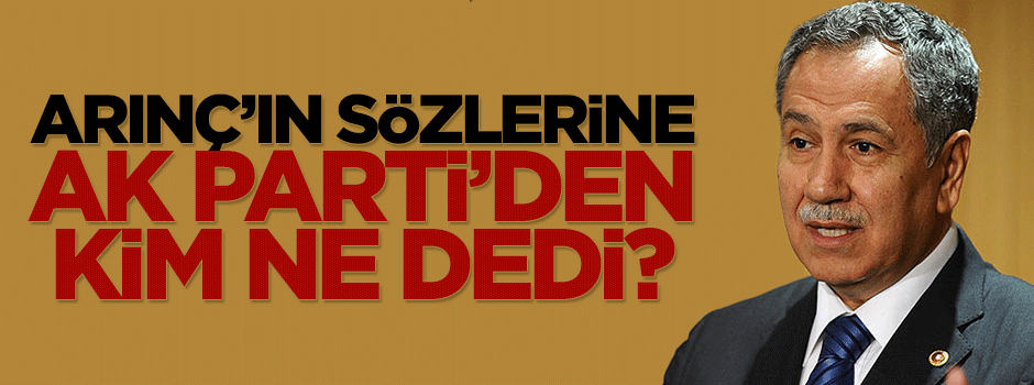 Bülent Arınç'a AK Parti'den kim ne dedi?