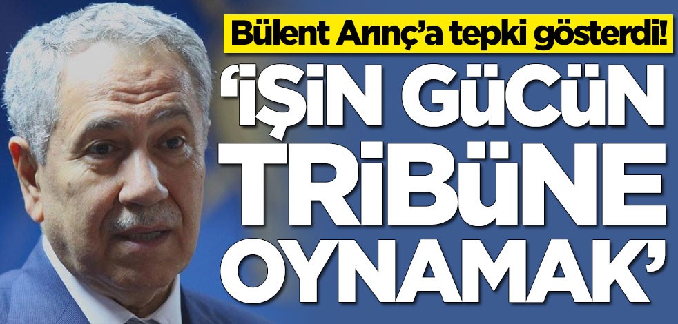 Bülent Arınç'a tepki gösterdi: İşin gücün tribüne oynamak