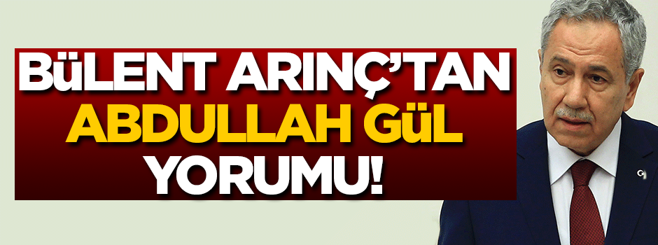 Bülent Arınç'tan Abdullah Gül yorumu!
