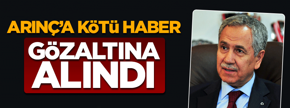 Bülent Arınç'ın kayınbiraderi gözaltına alındı