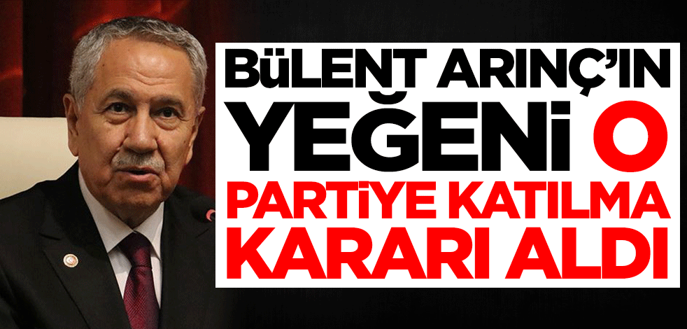 Bülent Arınç'ın yeğeni o partiye katılma kararı aldı