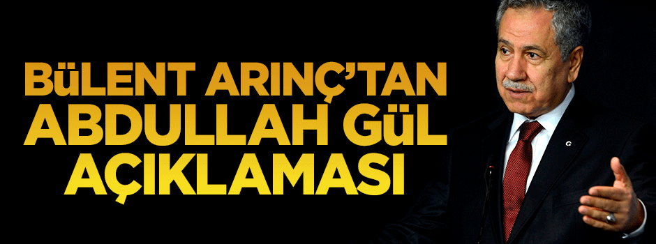 Bülent Arınç'tan Abdullah Gül açıklaması