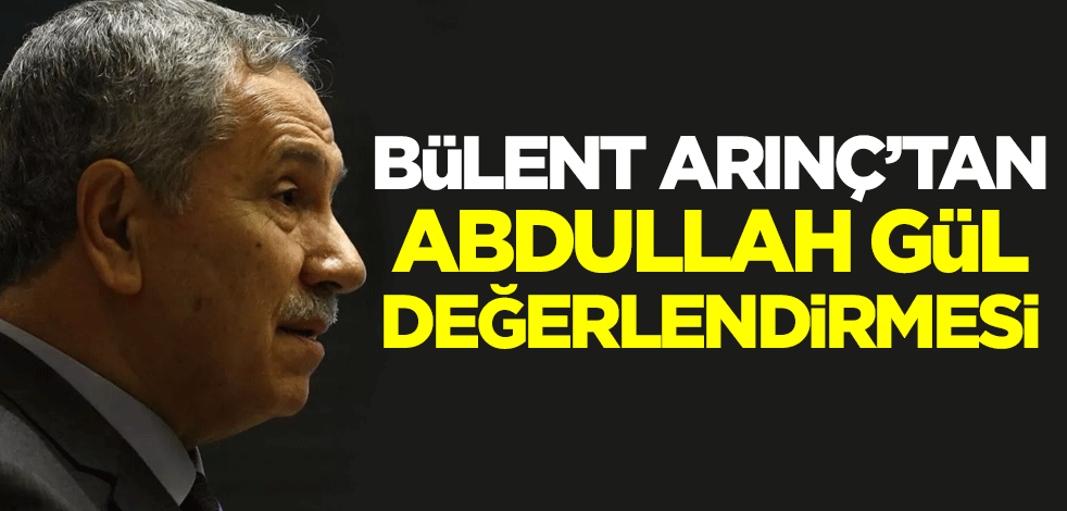 Bülent Arınç'tan Abdullah Gül değerlendirmesi