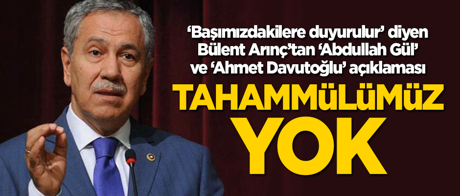 Bülent Arınç'tan 'Abdullah Gül' ve 'Ahmet Davutoğlu' açıklaması: Tahammülümüz yok