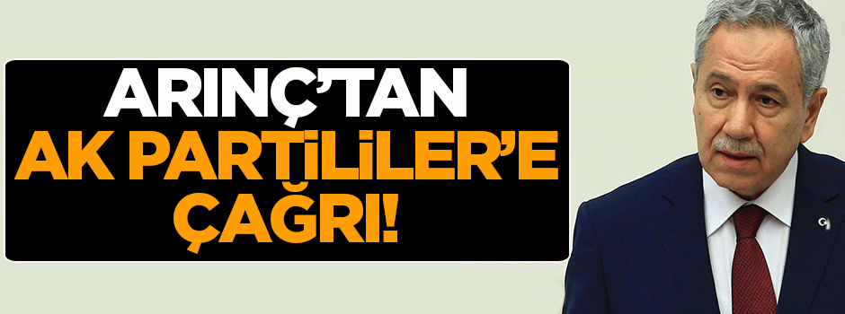 Bülent Arınç'tan AK Partililer'e çağrı!