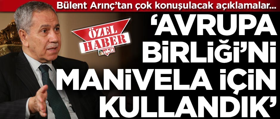 Bülent Arınç'tan çok konuşulacak açıklamalar: "AB'yi manivela aracı olarak kullandık!"