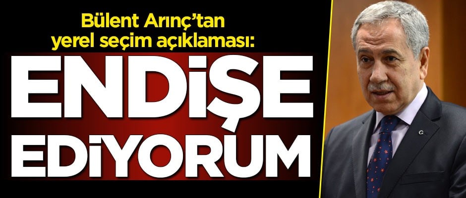 Bülent Arınç'tan dikkat çeken yerel seçim açıklaması: Endişe ediyorum