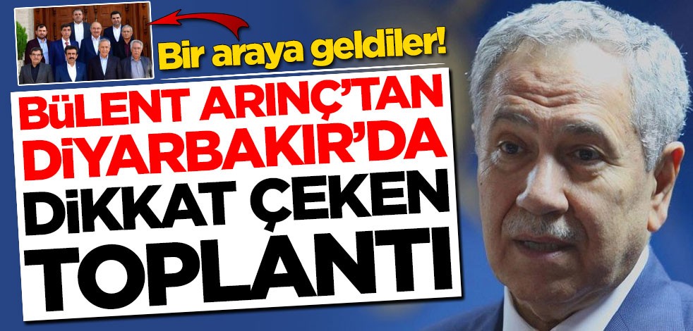 Bülent Arınç'tan Diyarbakır'da dikkat çeken toplantı! Bir araya geldiler