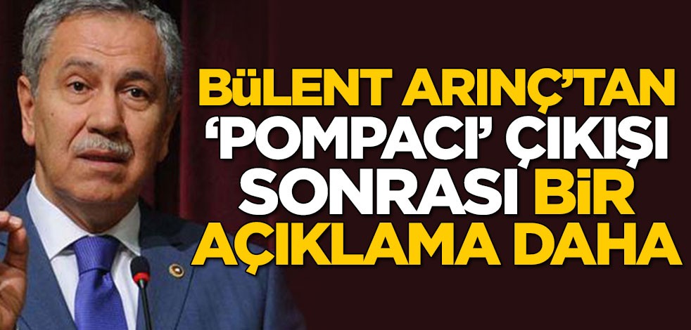 Bülent Arınç’tan ‘pompacı’ çıkışı sonrası bir açıklama daha