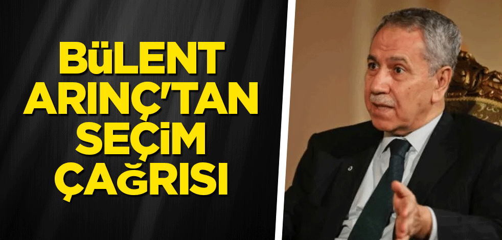 Bülent Arınç'tan seçim çağrısı