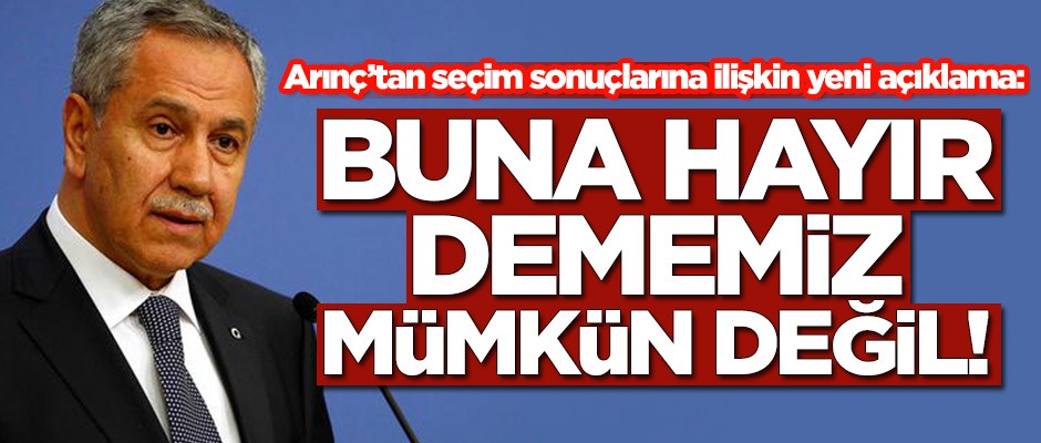 Bülent Arınç'tan seçim sonuçlarına ilişkin yeni açıklama: Buna hayır dememiz mümkün değil