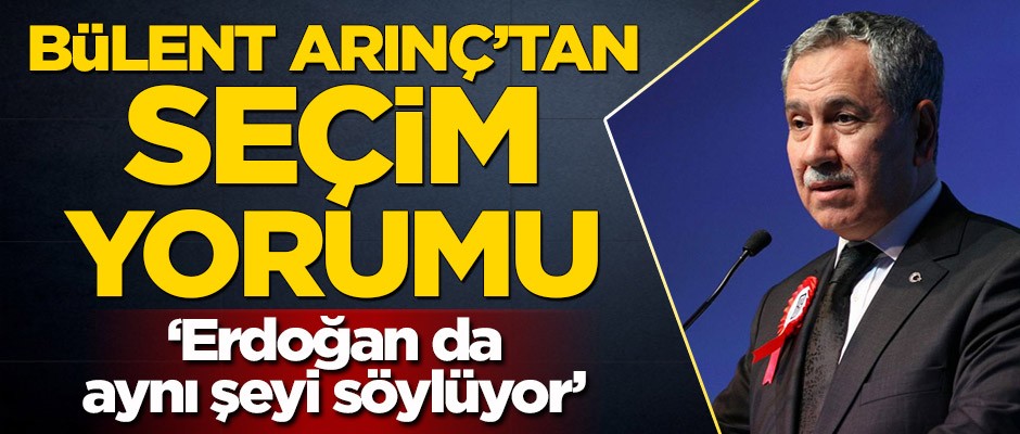 Bülent Arınç’tan seçim yorumu! ‘’Erdoğan da aynı şeyi söylüyor’’