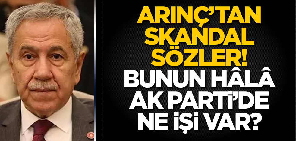 Bülent Arınç'tan skandal sözler! Bunun hâlâ AK Parti'de ne işi var?