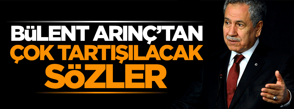Bülent Arınç'tan tartışılacak sözler