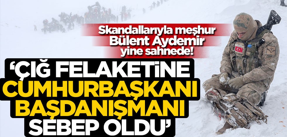 Bülent Aydemir, Van'daki çığ felaketini Cumhurbaşkanı Başdanışmanı Gülşen Orhan'a bağladı