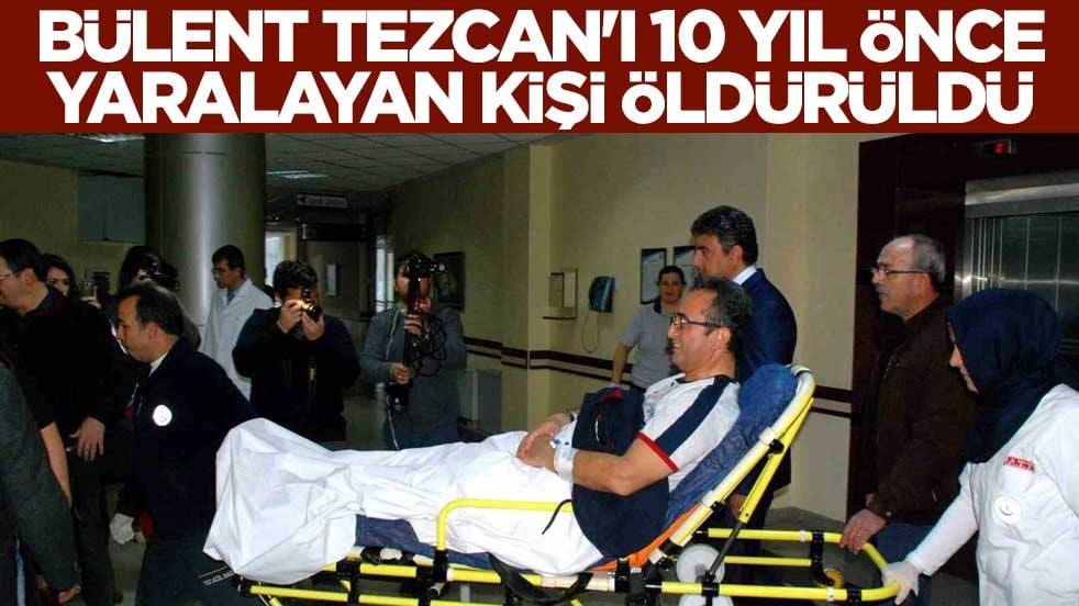 Bülent Tezcan'ı 10 yıl önce yaralayan kişi öldürüldü