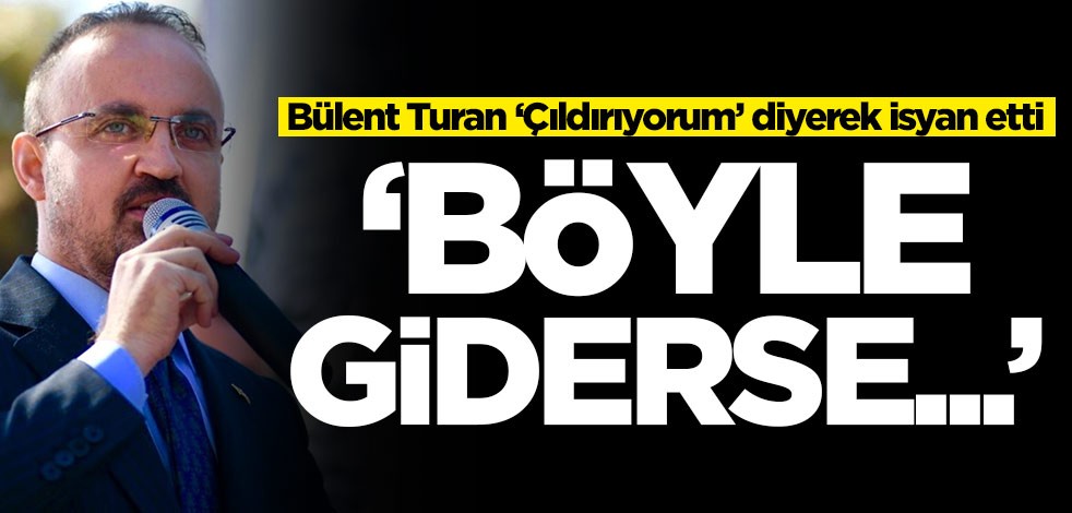 Bülent Turan ‘Çıldırıyorum’ diyerek isyan etti: Böyle giderse...