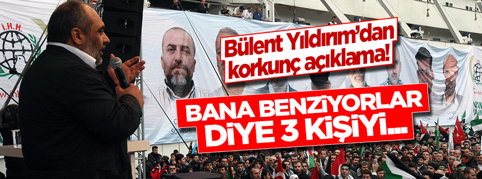 Bülent Yıldırım: Bana benziyorlar diye 3 kişiyi şehit ettiler!