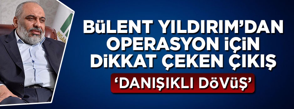 Bülent Yıldırım'dan operasyon için dikkat çeken sözler: Danışıklı dövüş