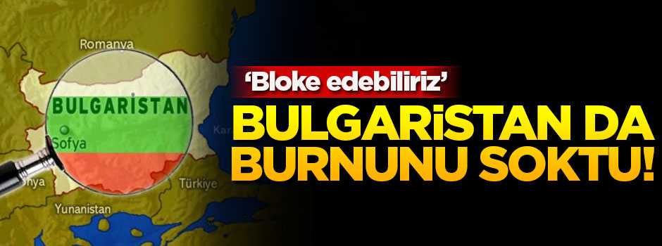 Bulgaristan da burnunu soktu