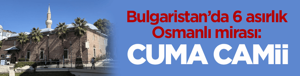 Bulgaristan’da 6 asırlık Osmanlı mirası: Cuma Camii