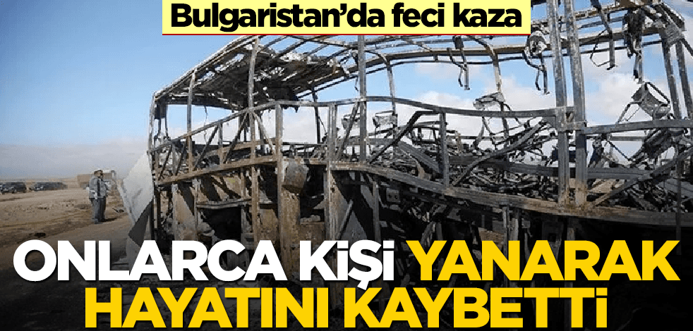 Bulgaristan'da feci kaza! Onlarca ölü var