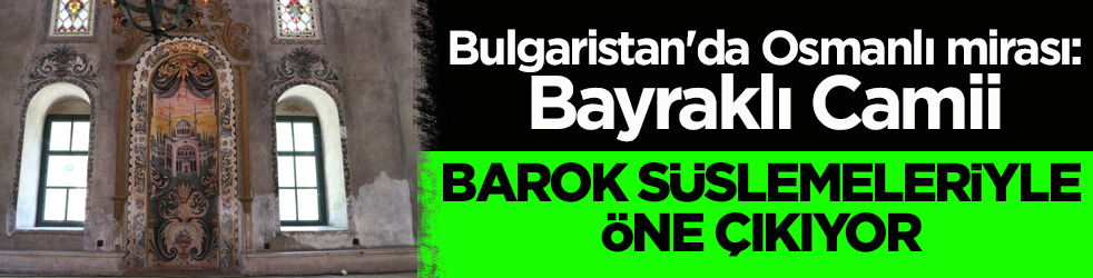 Bulgaristan'da Osmanlı mirası: Bayraklı Camii! Barok süslemeleriyle öne çıkıyor