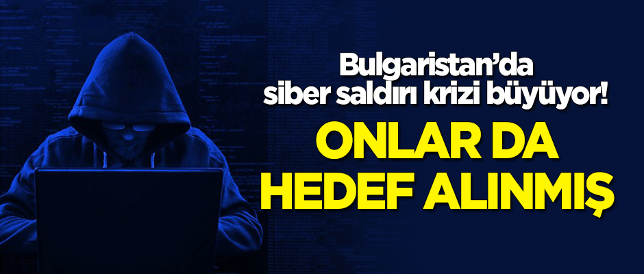Bulgaristan'da siber saldırı krizi büyüyor! Onlar da hedef alınmış