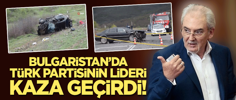 Bulgaristan’da Türk partisinin lideri trafik kazası geçirdi