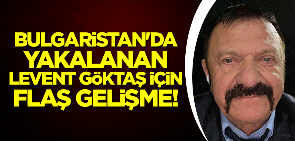 Bulgaristan'da yakalanan Hablemitoğlu suikastı zanlısı Levent Göktaş için flaş gelişme!
