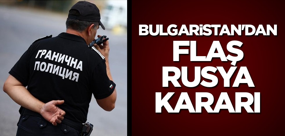 Bulgaristan'dan flaş Rusya kararı