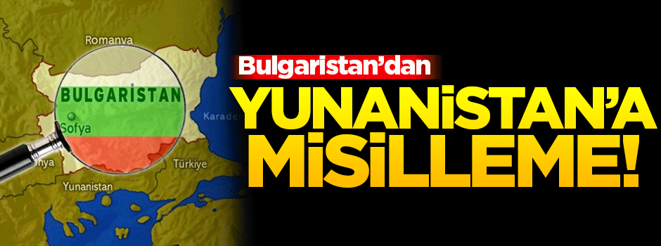 Bulgaristan'dan Yunanistan'a misilleme