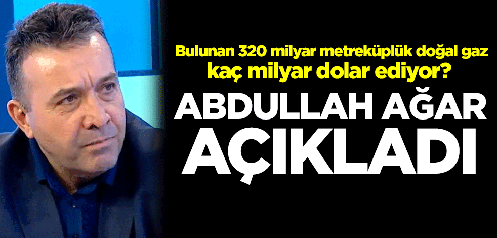 Bulunan 320 milyar metreküplük doğal gaz kaç milyar dolar ediyor? Abdullah Ağar açıkladı