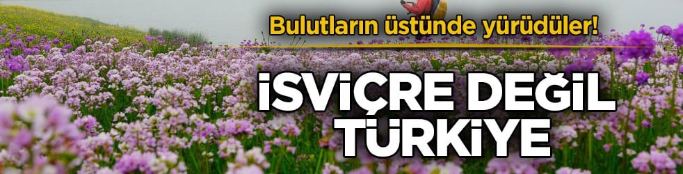 Bulutların üstünde yürüdüler! İsviçre değil Türkiye