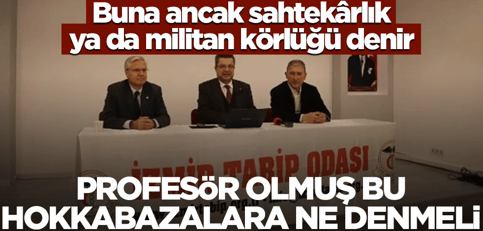 Buna ancak sahtekârlık ya da militan körlüğü denir! Profesör olmuş bu hokkabazlara ne denmeli