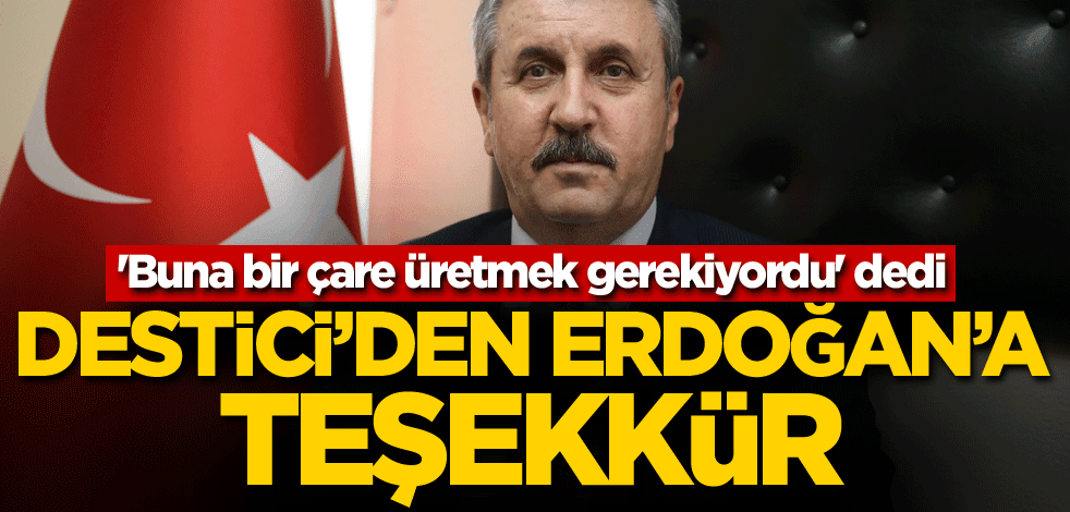 'Buna bir çare üretmek gerekiyordu' dedi! Destici'den Erdoğan'a teşekkür