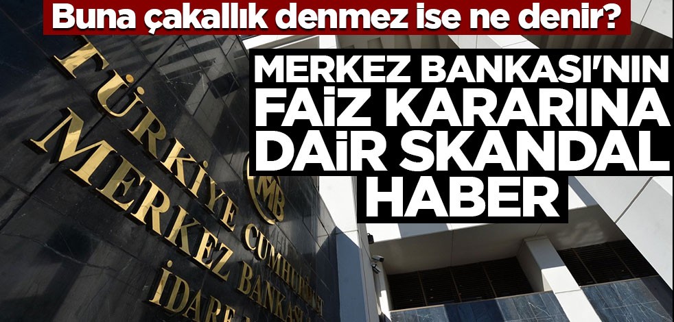 Buna çakallık denmez ise ne denir? Merkez Bankası'nın faiz kararına dair skandal haber