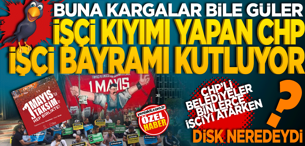 Buna kargalar bile güler! İşçi kıyımı yapan CHP işçi bayramı kutluyor