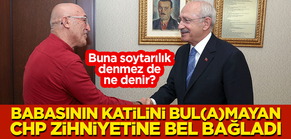 Buna soytarılık denmez de ne denir? Babasının katilini bul(a)mayan CHP zihniyetine bel bağladı