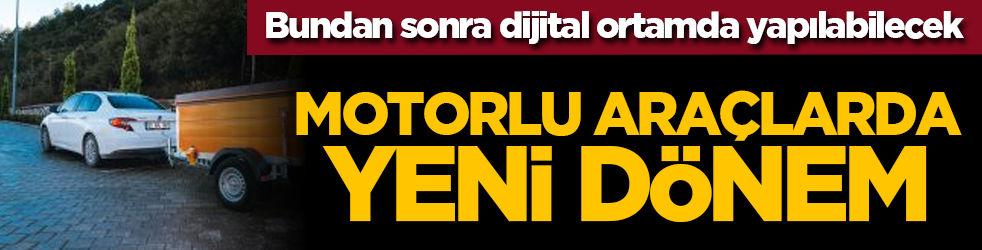 Bundan sonra dijital ortamda yapılabilecek: Motorlu araçlarda yeni dönem