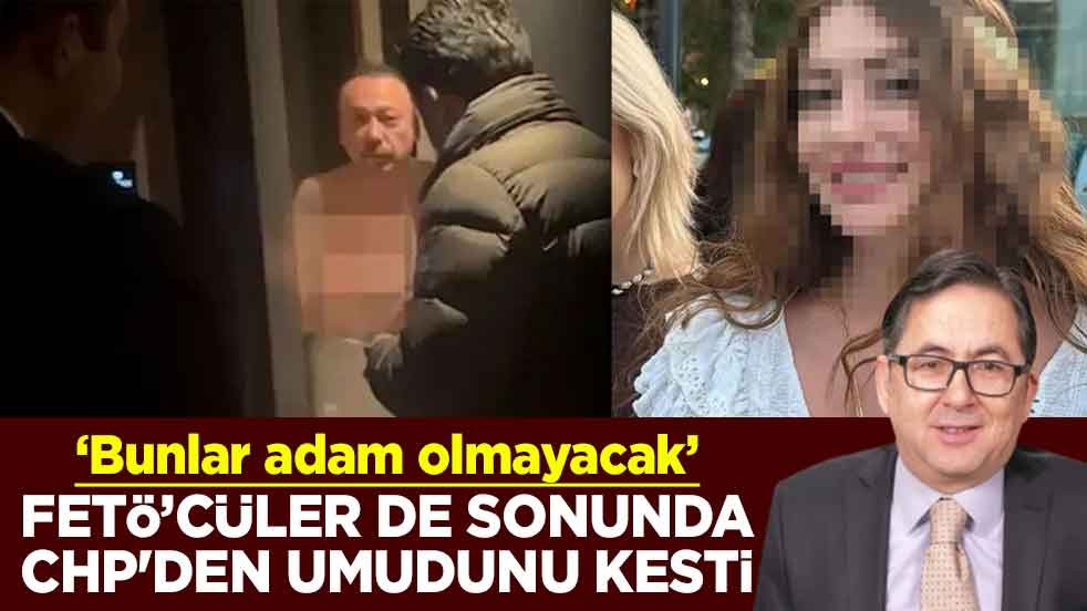 ‘Bunlar adam olmayacak’ FETÖ’cüler de sonunda CHP'den umudunu kesti