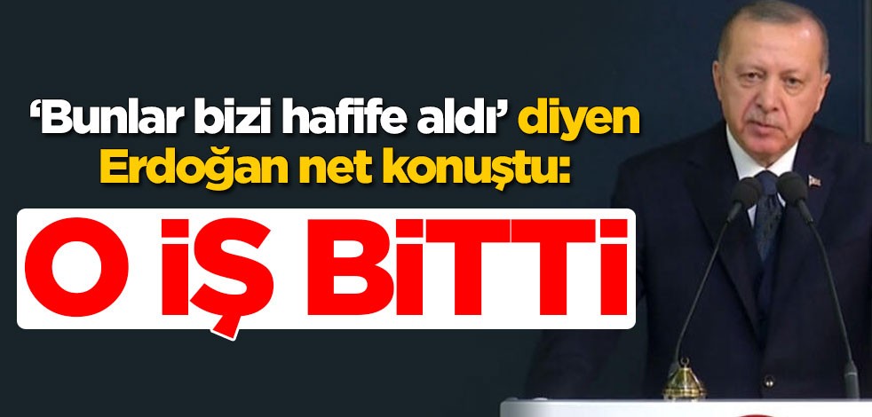 "Bunlar bizi hafife aldı" diyen Cumhurbaşkanı Erdoğan net konuştu: O iş bitti