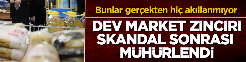 Bunlar gerçekten hiç akıllanmıyor! Dev market zinciri, skandal sonrası mühürlendi