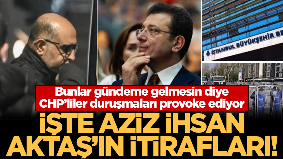 Bunlar gündeme gelmesin diye CHP’liler duruşmaları provoke ediyor! İşte Aziz İhsan Aktaş’ın itirafları